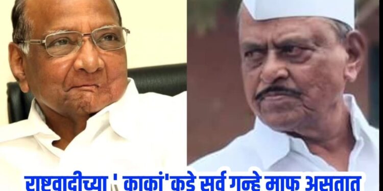 राष्ट्रवादीच्या ‘ काकां’कडे सर्व गुन्हे माफ असतात…..!