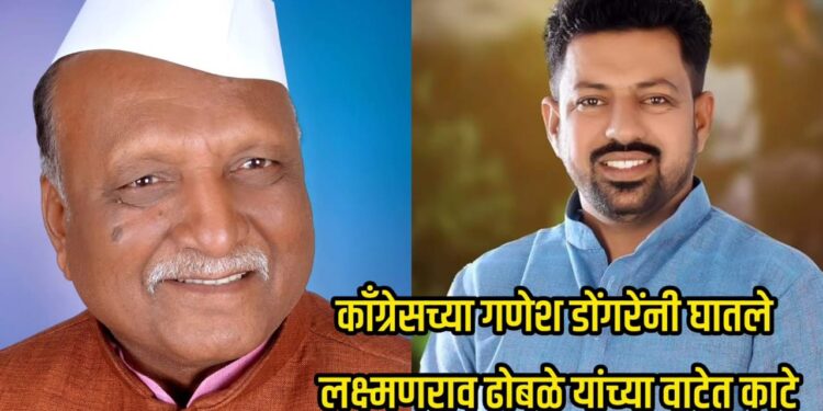 काँग्रेसच्या गणेश डोंगरेंनी आणले लक्ष्मणराव ढोबळे यांच्या वाटेत काटे ; काय आहे प्रकरण